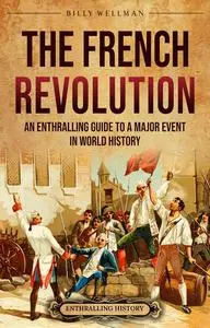 The French Revolution: An Enthralling Guide to a Major Event in World History (Europe)