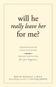 «Will He Really Leave Her For Me?: Understanding Your Situation, Making Decisions for Your Happiness» by Rona B Subotnik