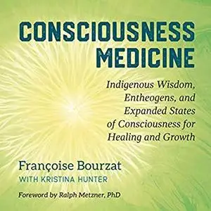 Consciousness Medicine: Indigenous Wisdom, Entheogens, and Expanded States of Consciousness for Healing and Growth [Audiobook]