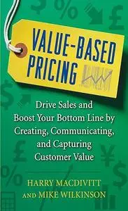 Value-Based Pricing: Drive Sales and Boost Your Bottom Line by Creating, Communicating and Capturing Customer Value