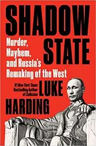 Shadow State: Murder, Mayhem, and Russia's Remaking of the West