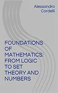FOUNDATIONS OF MATHEMATICS: FROM LOGIC TO SET THEORY AND NUMBERS