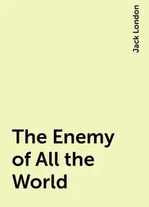 «The Enemy of All the World» by Jack London