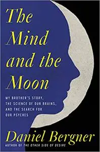 The Mind and the Moon: My Brother's Story, the Science of Our Brains, and the Search for Our Psyches