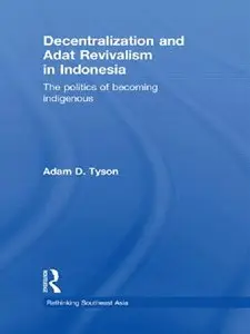 Decentralization and Adat Revivalism in Indonesia: The Politics of Becoming Indigenous