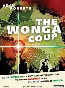 The Wonga Coup: A Tale of Guns, Germs and the Steely Determination to Create Mayhem in an Oil-Rich Corner of Africa (Audiobook)
