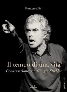 Francesca Pini - Il tempo di una vita. Conversazione con Giorgio Strehler