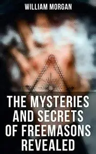 The Mysteries and Secrets of Freemasons Revealed: The Revelation of the Masonic Secrets & Degrees of the Order