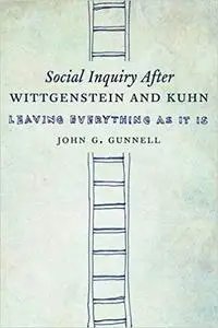 Social Inquiry After Wittgenstein and Kuhn: Leaving Everything as It Is