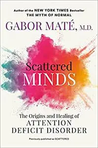 Scattered Minds: The Origins and Healing of Attention Deficit Disorder, 2023 Edition