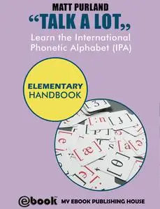 «Talk A Lot – Learn the International Phonetic Alphabet (IPA) Elementary Handbook» by Matt Purland