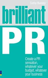 Brilliant PR: Create a PR sensation, whatever your budget, whatever your business