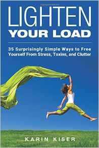 Lighten Your Load: 35 Surprisingly Simple Ways to Free Yourself From Stress, Toxins, and Clutter
