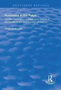 Politicians in the Pulpit: Christian Radicalism in Britain from the Fall of the Bastille to the Disintegration of Chartism