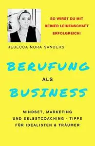 Berufung als Business: Mindset, Marketing und Selbstcoaching - Tipps für Idealisten & Träumer