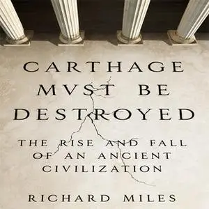 «Carthage Must Be Destroyed: The Rise and Fall of an Ancient Civilization» by Richard Miles
