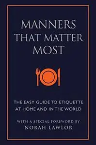 Manners That Matter Most: The Easy Guide to Etiquette At Home and In the World