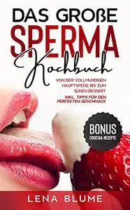 Das große Sperma Kochbuch: Von der vollmundigen Hauptspeise bis zum süßen Dessert