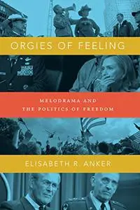 Orgies of Feeling: Melodrama and the Politics of Freedom