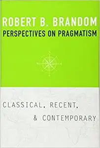 Perspectives on Pragmatism: Classical, Recent, and Contemporary