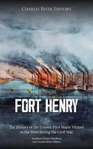 Fort Henry: The History of the Union’s First Major Victory in the West during the Civil War (The Civil War Series Book 4)