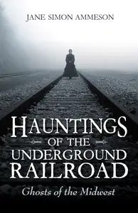 Hauntings of the Underground Railroad: Ghosts of the Midwest