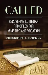 Called: Recovering Lutheran Principles for Ministry and Vocation