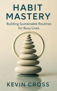 Habit Mastery: Building Sustainable Routines for Busy Lives