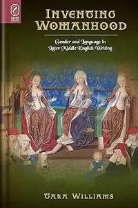 Inventing Womanhood: Gender and Language in Later Middle English Writing