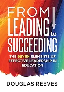 From Leading to Succeeding: The Seven Elements of Effective Leadership in Education