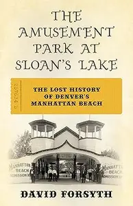 The Amusement Park at Sloan's Lake: The Lost History of Denver's Manhattan Beach