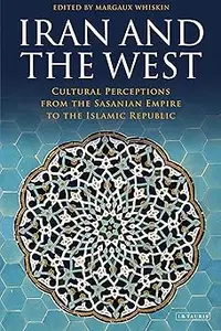 Iran and the West: Cultural Perceptions from the Sasanian Empire to the Islamic Republic