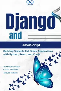 Django and JavaScript: Building Scalable Full-Stack Applications with Python, React, and Vue.js