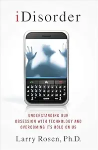 iDisorder: Understanding Our Obsession with Technology and Overcoming Its Hold on Us