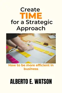 Create Time for a Strategic Approach: How to be more efficient in business