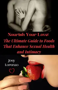 Nourish Your Love: The Ultimate Guide to Foods That Enhance Sexual Health and Intimacy for Male and Female