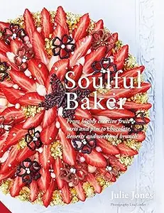 Soulful Baker: From highly creative fruit tarts and pies to chocolate, desserts and weekend brunch