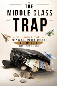 THE MIDDLE CLASS TRAP: The financial mistakes keeping millions of people from getting rich despite their hard work.