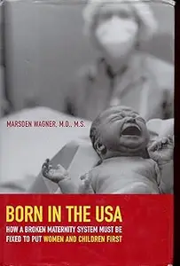 Born in the USA: How a Broken Maternity System Must Be Fixed to Put Women and Children First