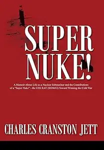 Super Nuke! A Memoir about Life as a Nuclear Submariner and the Contributions of a "Super Nuke" - The USS Ray