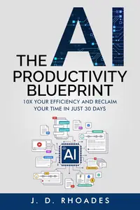 The AI Productivity Blueprint: 10X Yor Efficiency and Reclaim Your Time in Just 30 Days