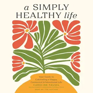 A Simply Healthy Life: Your Guide to Cultivating a Happy, Connected, and Intentional Life [Audiobook]