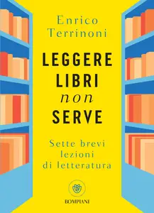 Leggere libri non serve: Sette brevi lezioni di letteratura - Enrico Terrinoni