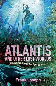 Atlantis and Other Lost Worlds: New Evidence of Ancient Secrets