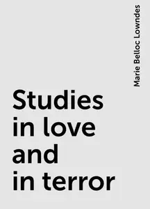 «Studies in love and in terror» by Marie Belloc Lowndes