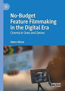 No-Budget Feature Filmmaking in the Digital Era: Cinema in Ones and Zeroes