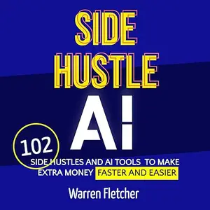 Side Hustle AI: 102 Side Hustles and AI Tools to Make Extra Money Faster and Easier [Audiobook]