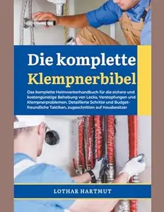 Die komplette Klempnerbibel: Das komplette Heimwerkerhandbuch für die sichere und kostengünstige Behebung von Lecks,