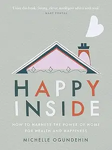 Happy Inside: How to Harness the Power of Home for Health and Happiness