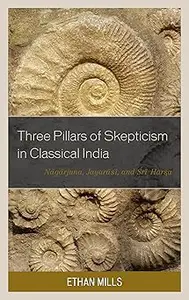 Three Pillars of Skepticism in Classical India: Nagarjuna, Jayarasi, and Sri Harsa
